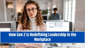 How Gen Z Is Redefining Leadership in the Workplace