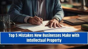 Top 5 Mistakes New Businesses Make with Intellectual Property